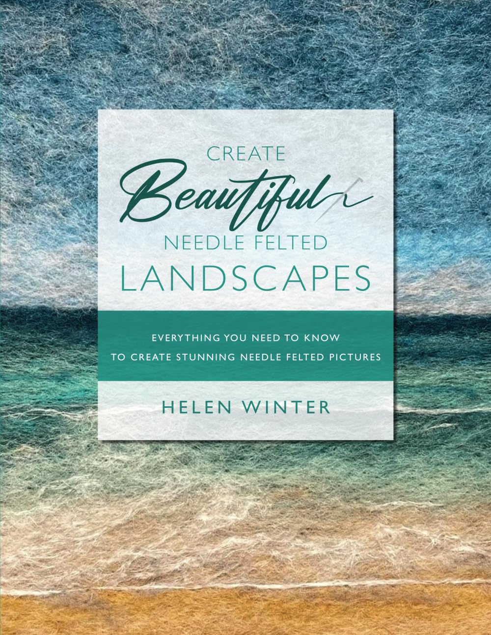 Create Beautiful Needle Felted Landscapes: Everything You Need To Know To Create Stunning Needle Felted Pictures