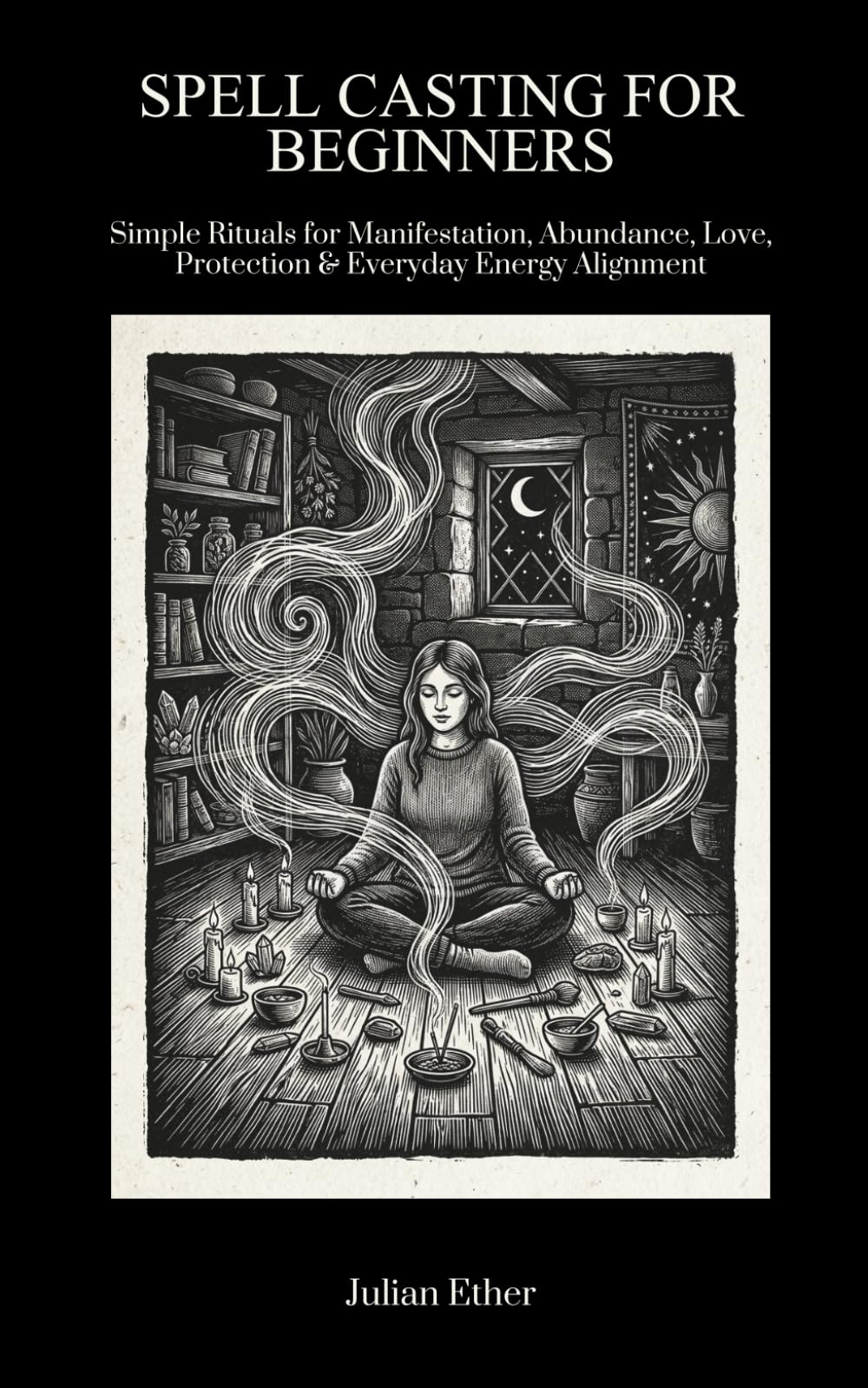 Spell Casting for Beginners: Simple Rituals For Manifestation, Abundance, Love, Protection & Everyday Energy Alignment