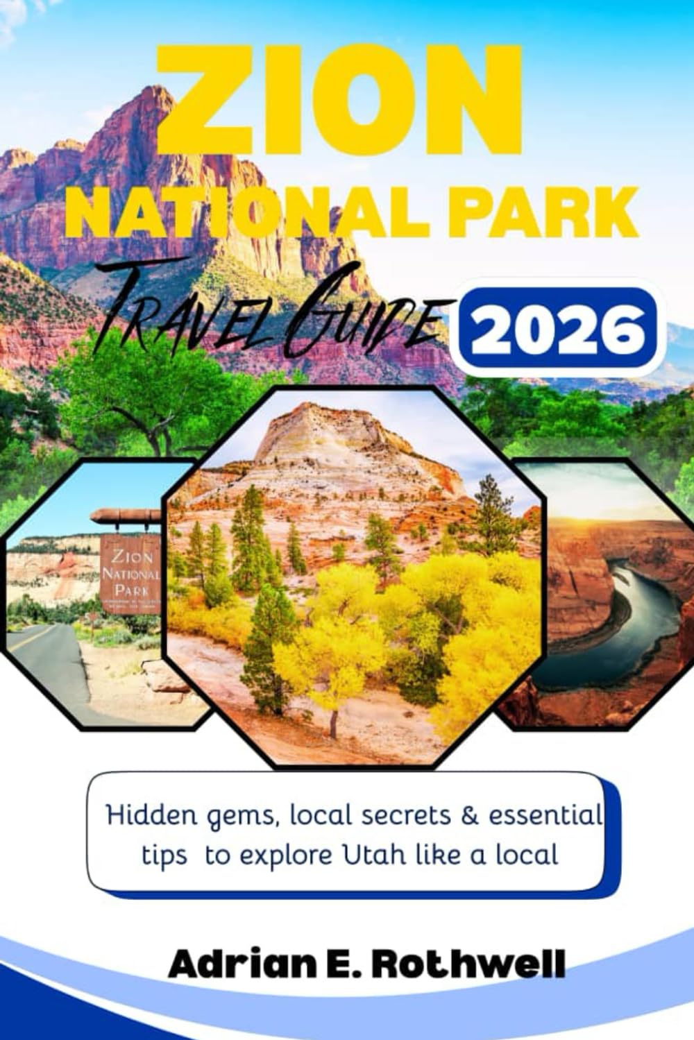 ZION NATIONAL PARK TRAVEL GUIDE: Hidden gems,local secrets and essential tips to explore Utah like a local