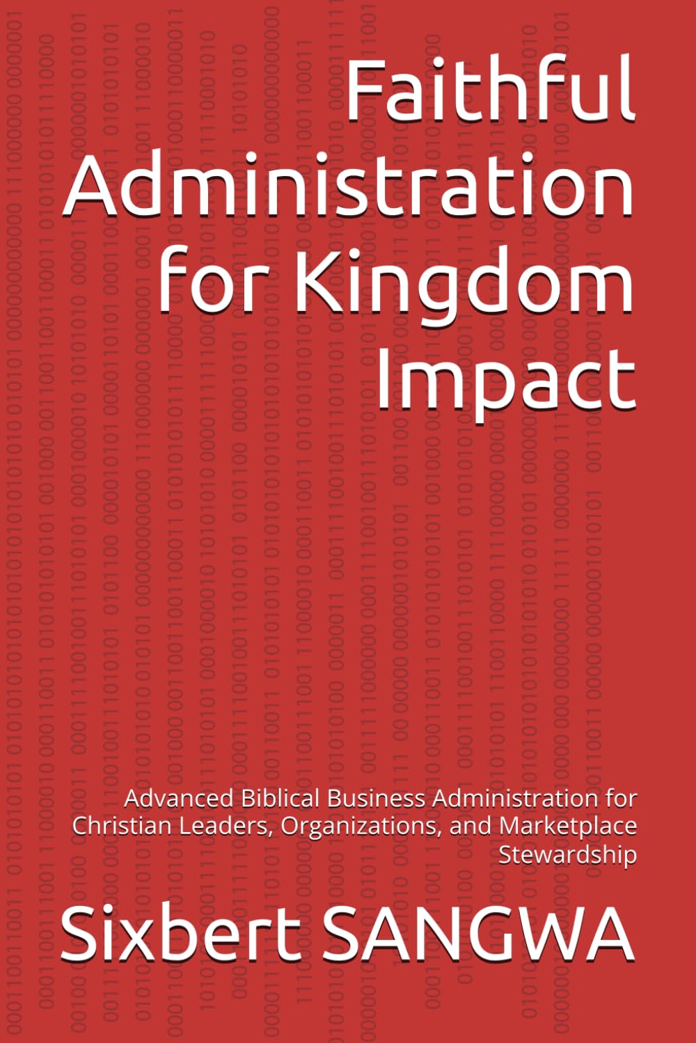 Faithful Administration for Kingdom Impact: Advanced Biblical Business Administration for Christian Leaders, Organizations, and Marketplace Stewardship (Christian Business Administration)