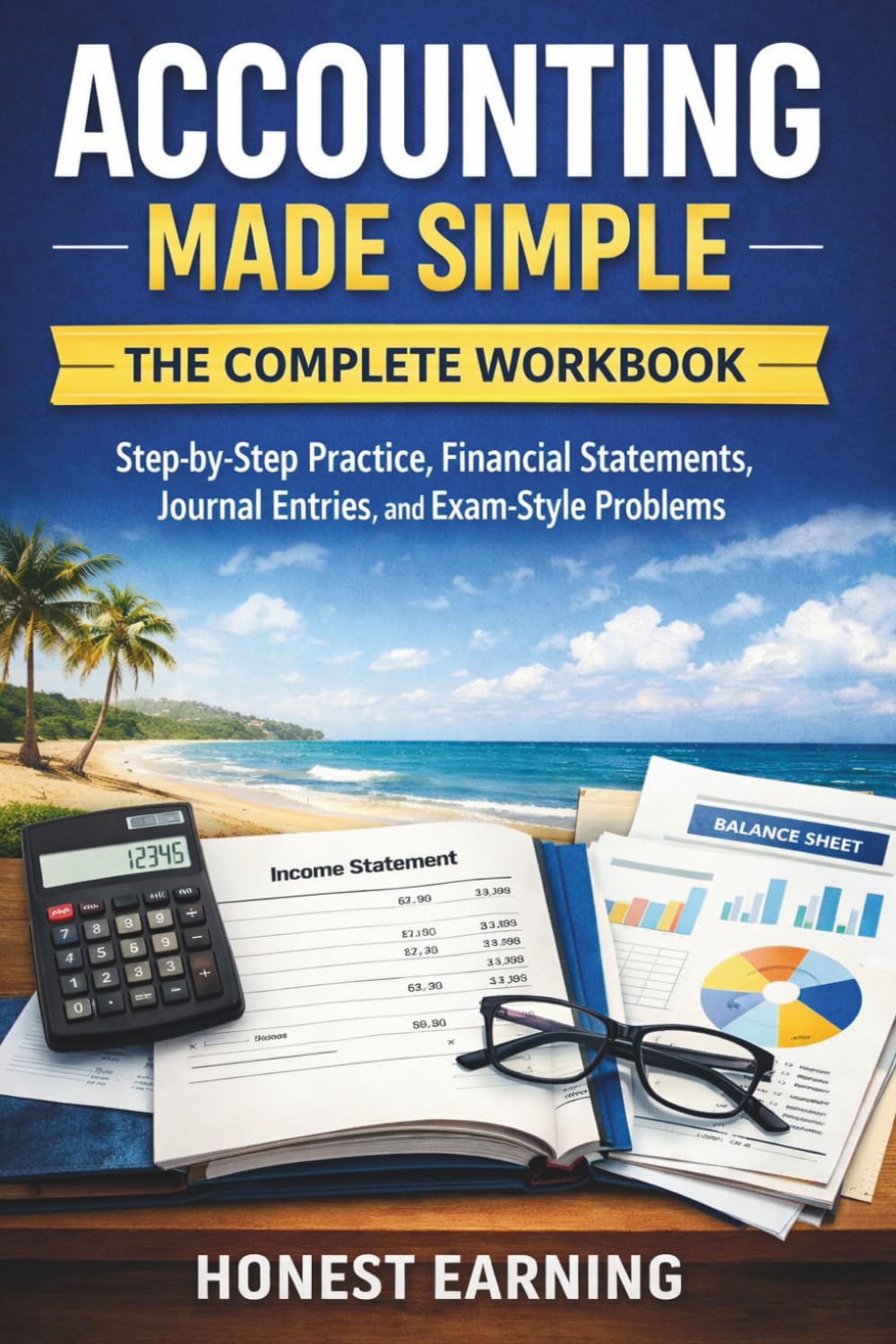 Accounting Made Simple – The Complete Workbook: A Step-by-Step Beginner’s Guide to Financial Statements, Journal Entries, Debits & Credits, and Accounting Fundamentals