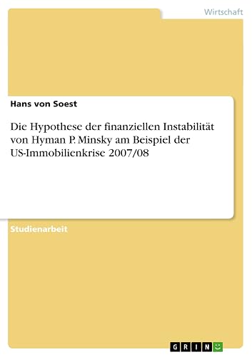 Die Hypothese der finanziellen Instabilität von Hyman P. Minsky am Beispiel der US-Immobilienkrise 2007/08