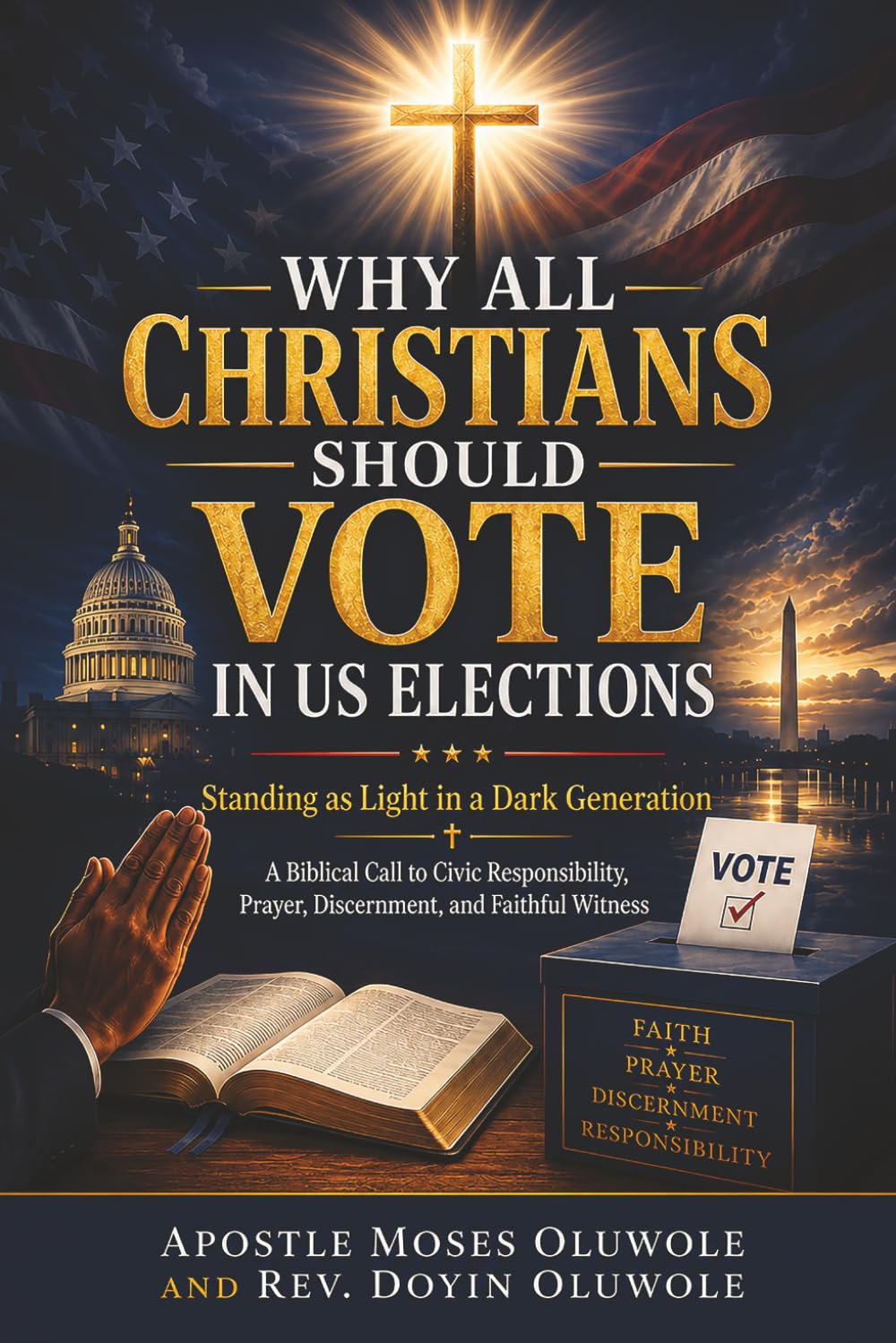 WHY ALL CHRISTIANS SHOULD VOTE IN U.S. ELECTIONS: Standing as Light in a Dark Generation. A Biblical Call to Civic Responsibility, Prayer, Discernment, and Faithful Witness