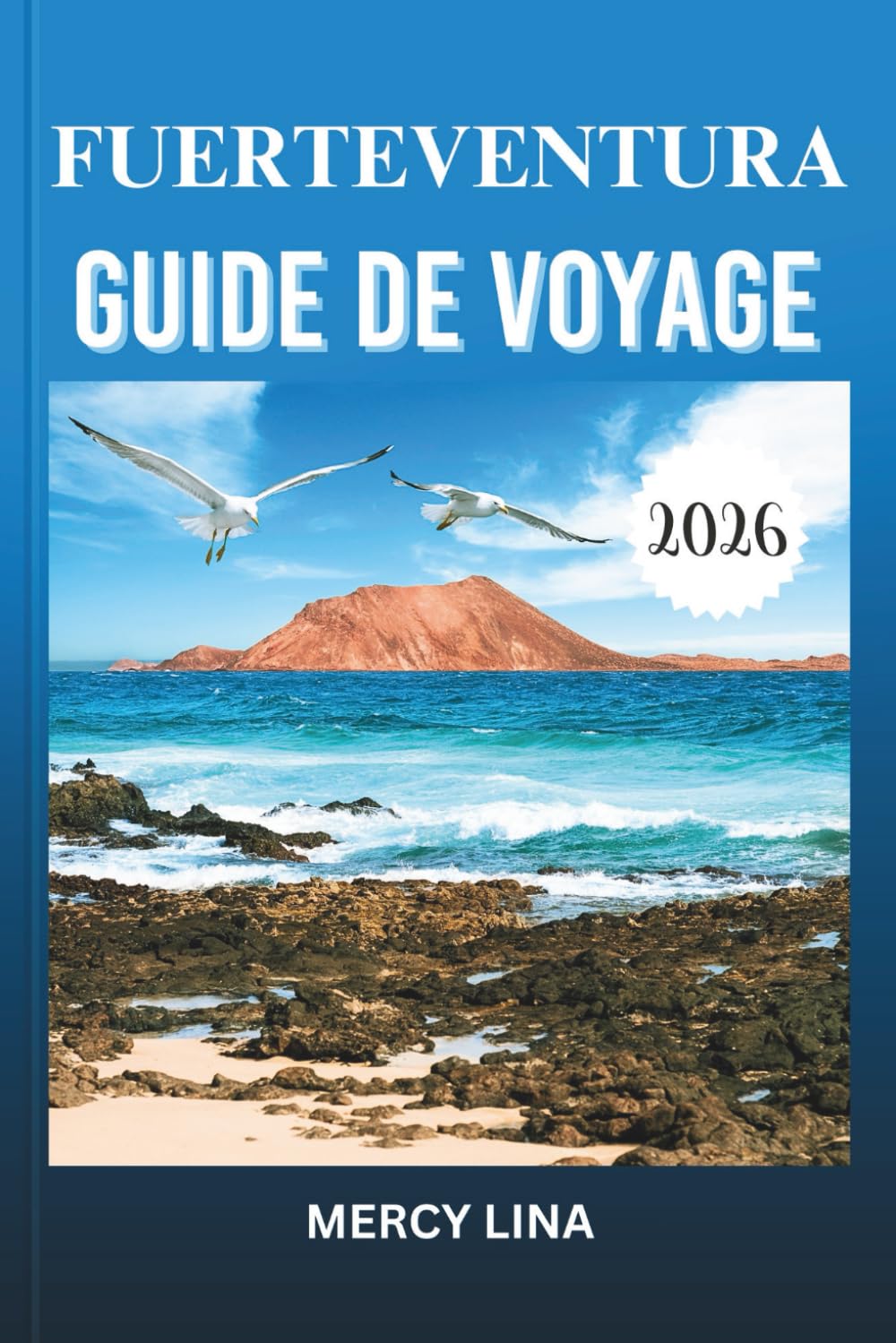 FUERTEVENTURA GUIDE DE VOYAGE 2026: Explorez sans effort plages ensoleillées, villes animées, perles cachées, lieux d'aventure, secrets culturels et expériences insulaires inoubliables.