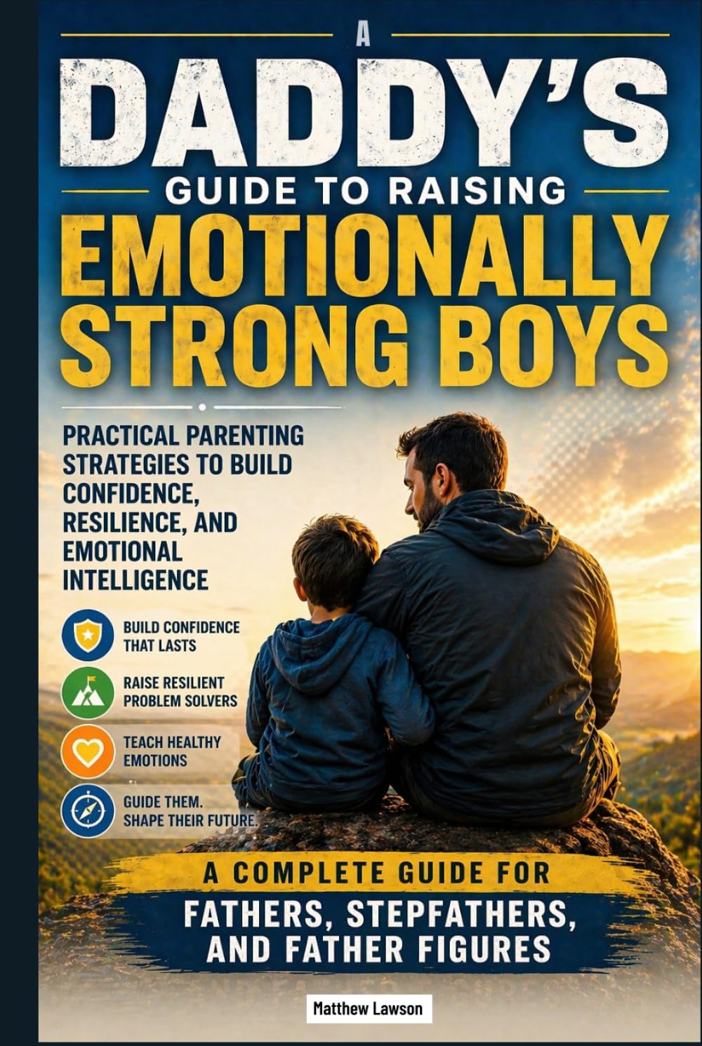 A Daddy's Guide to Raising Emotionally Strong Boys: Practical Parenting Strategies to Build Confidence, Resilience, and Emotional Intelligence