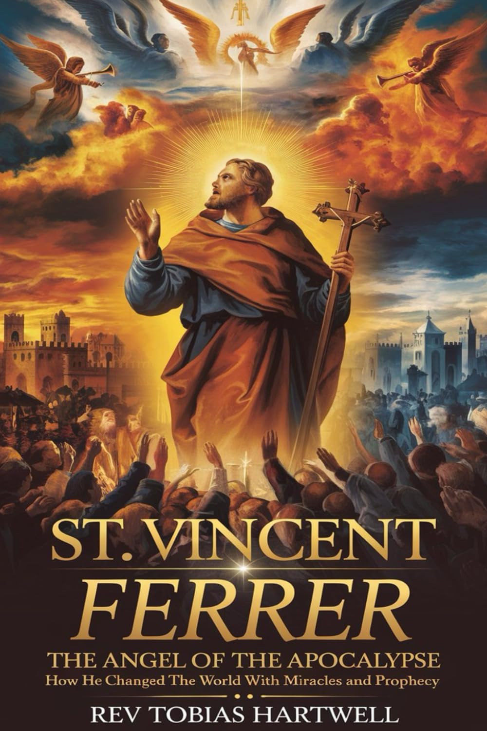 ST. VINCENT FERRER: The Angel Of The Apocalypse,How He Changed The World With Miracles And Prophecy.