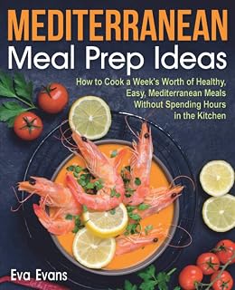MEDITERRANEAN MEAL PREP IDEAS: How to Cook a Week’s Worth of Healthy, Easy, Mediterranean Meals Without Spending Hours in the Kitchen (The Mediterranean Diet)