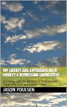 My Liberty Jail Experience with Anxiety & Depression (Annotated): A Guiding Light for Mentally Ill Christians and Those Who Love and Support Them