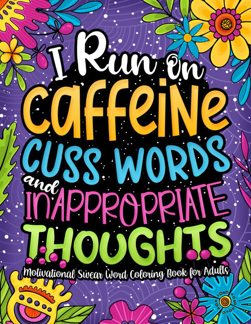 I Run on Caffeine, Cuss Words & Inappropriate Thoughts: Motivational Swear Word Coloring Book for Adult: Adult Coloring Book Pages with Funny ... Designs for Stress Relief and Relaxation