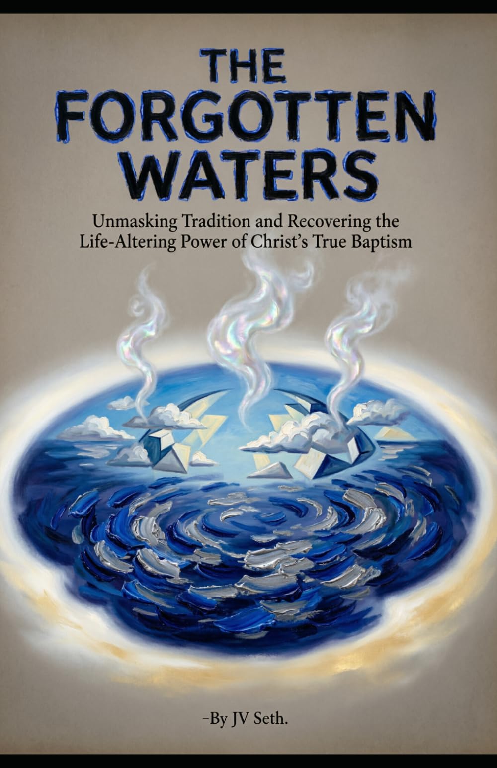 THE FORGOTTEN WATERS: Unmasking Tradition and Recovering the Life-Altering Power of Christ’s True Baptism (Hard Life Problems Worth Solving)