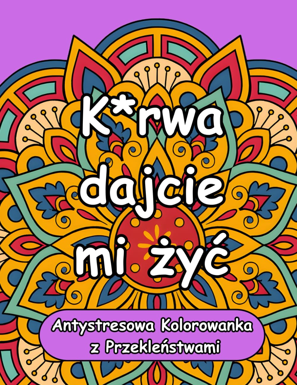 K*rwa dajcie mi żyć. Antystresowa Kolorowanka z Przekleństwami: Mandale dla Dorosłych