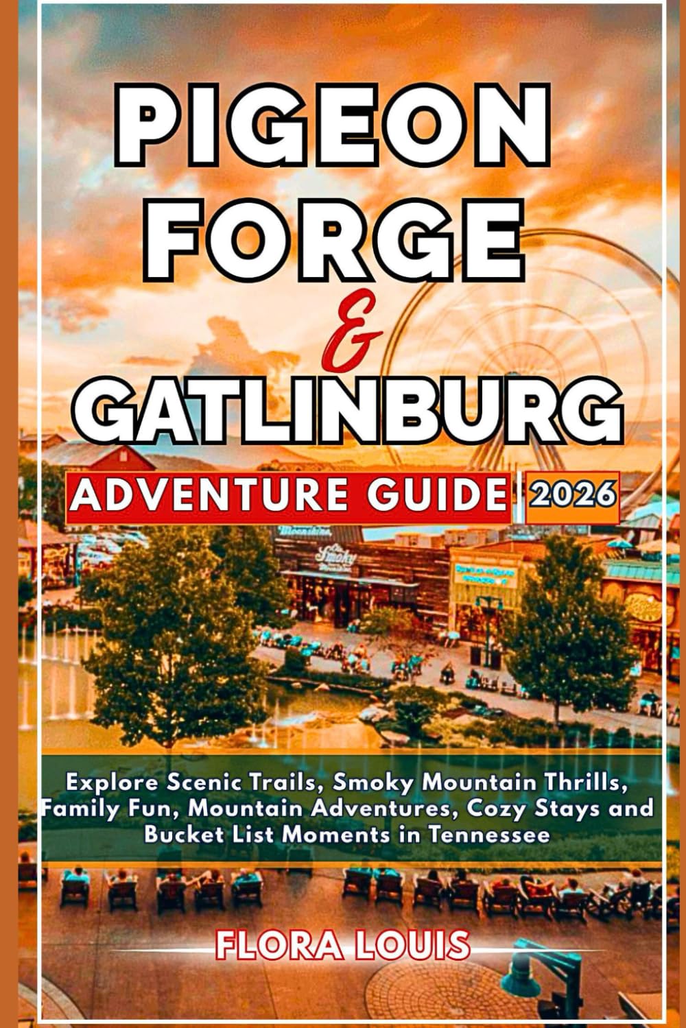 PIGEON FORGE & GATLINBURG ADVENTURE GUIDE 2026: Explore Scenic Trails, Smoky Mountain Thrills, Family Fun, Mountain Adventures, Cozy Stays and Bucket List Moments in Tennessee
