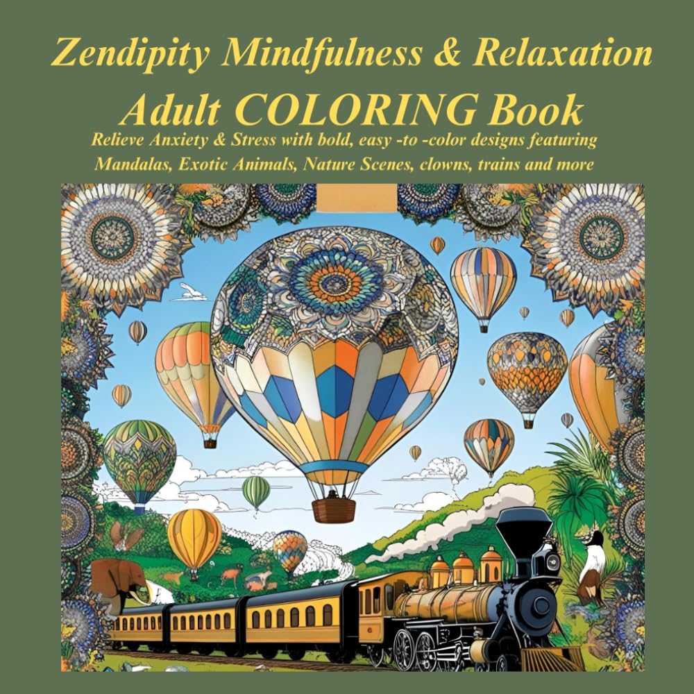 Zendipity Mindfulness and Relaxation Adult COLORING Book: Relieve Anxiety & Stress with bold, easy -to -color designs featuring Mandalas, Exotic Animals, Nature Scenes, clowns, trains and much more.