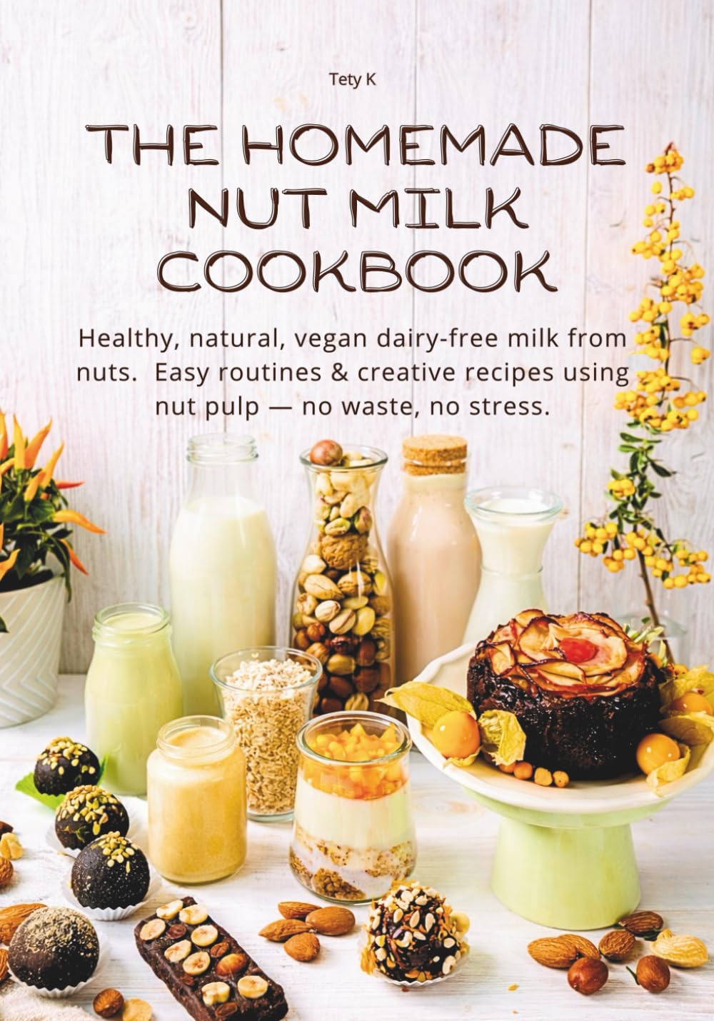 THE HOMEMADE NUT MILK COOKBOOK: Healthy, natural, vegan dairy-free milk from nuts. Easy routines & creative recipes using nut pulp — no waste, no stress.      Paperback – January 28, 2026