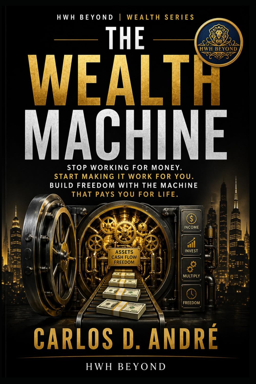THE WEALTH MACHINE: STOP WORKING FOR MONEY. START MAKING IT WORK FOR YOU. BUILD FREEDOM WITH THE MACHINE THAT PAYS YOU FOR LIFE.