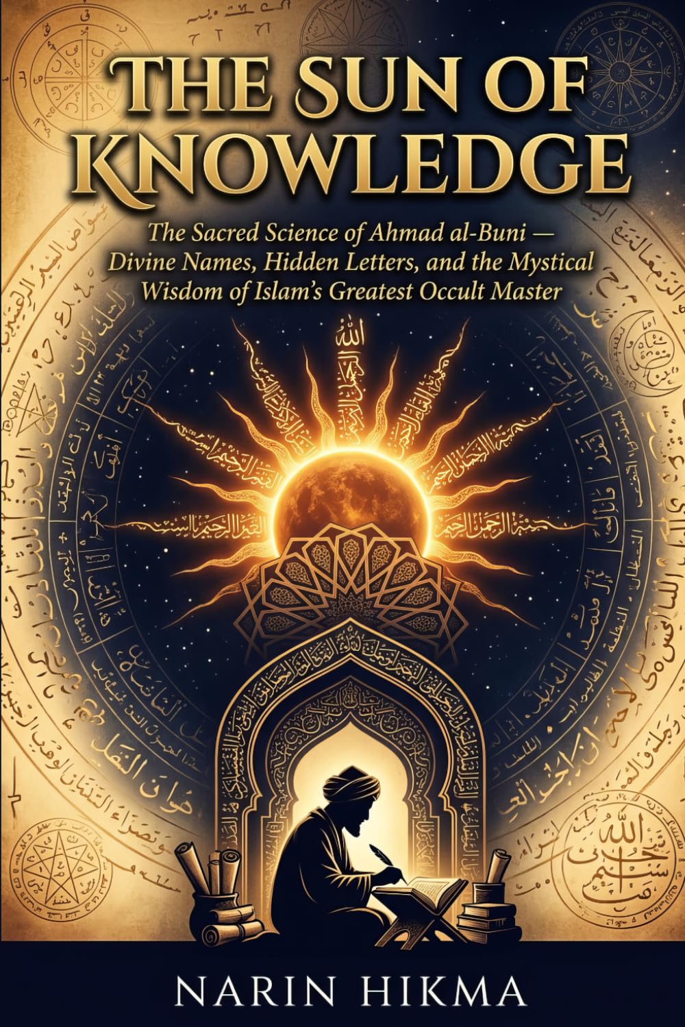 The Sun of Knowledge: The Sacred Science of Ahmad al-Buni — Divine Names, Hidden Letters, and the Mystical Wisdom of Islam's Greatest Occult Master
