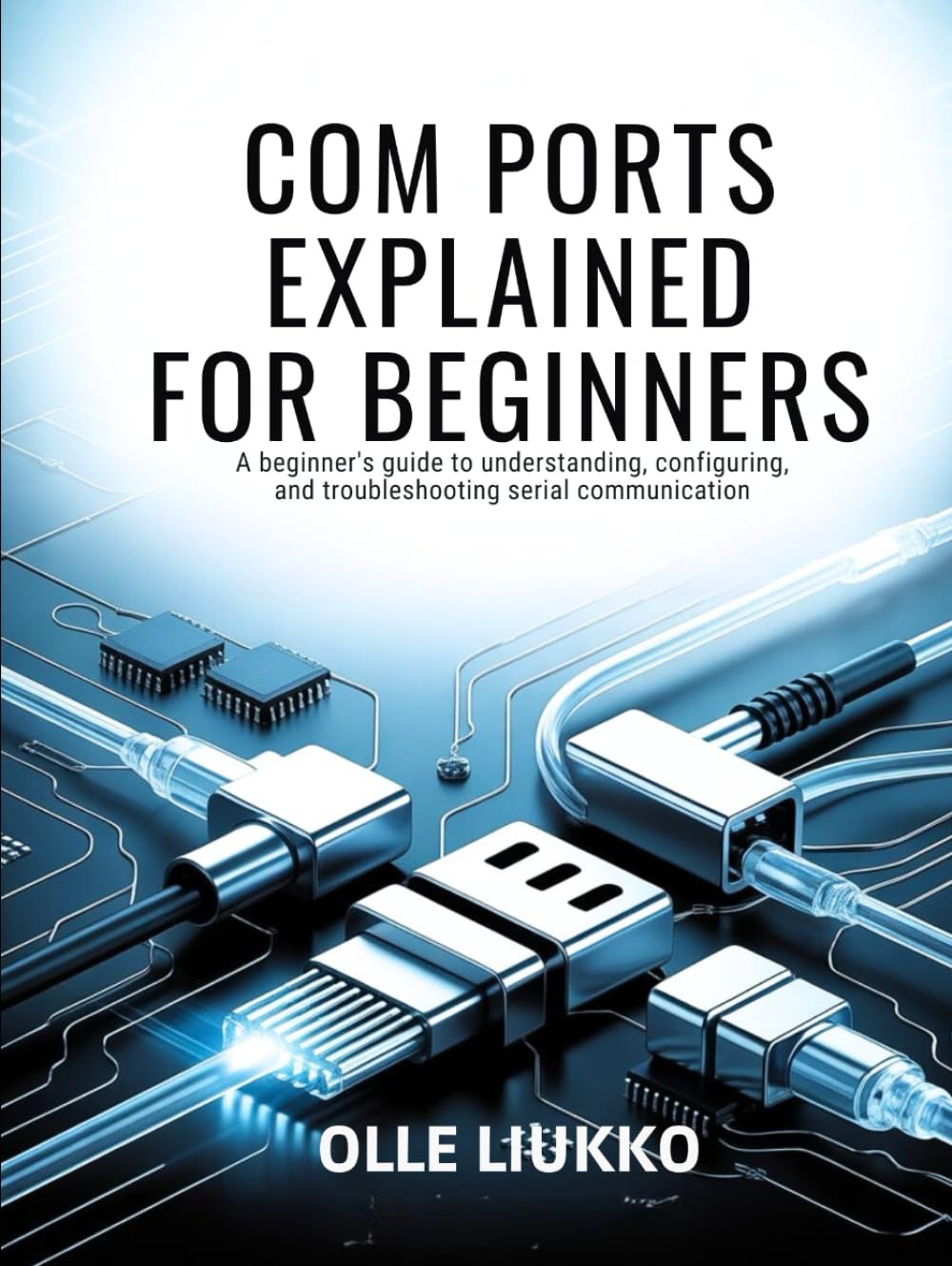 COM PORTS EXPLAINED FOR BEGINNERS: A Beginner's Guide to Understanding, Configuring, and Troubleshooting Serial Communication