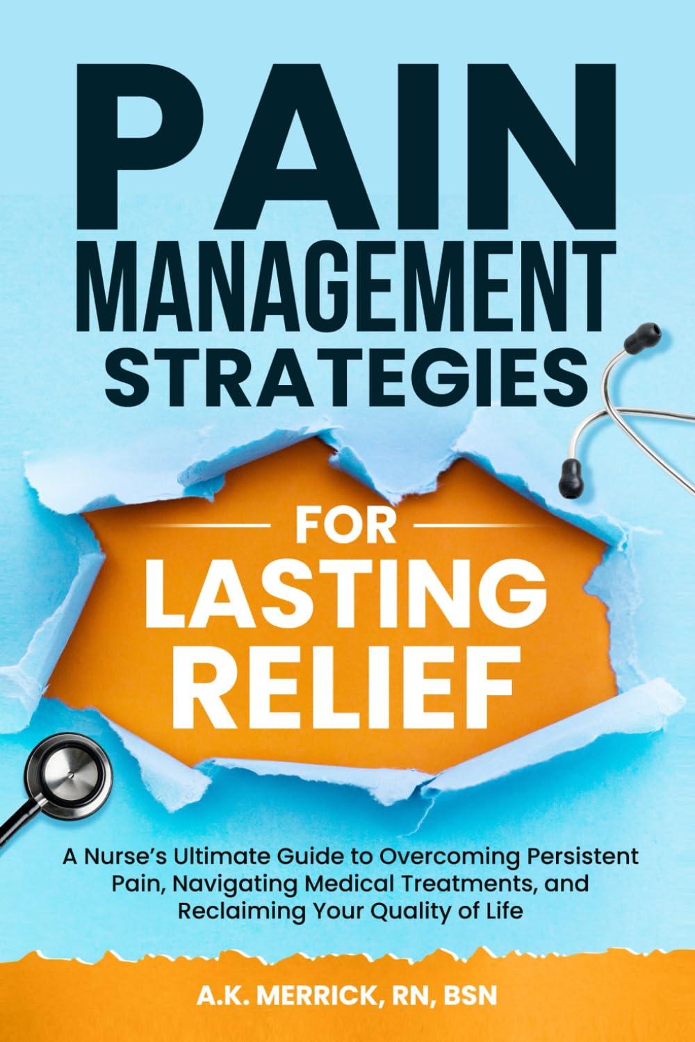 Pain Management Strategies for Lasting Relief: A Nurse’s Ultimate Guide to Overcoming Persistent Pain, Navigating Medical Treatments, and Reclaiming Your Quality of Life