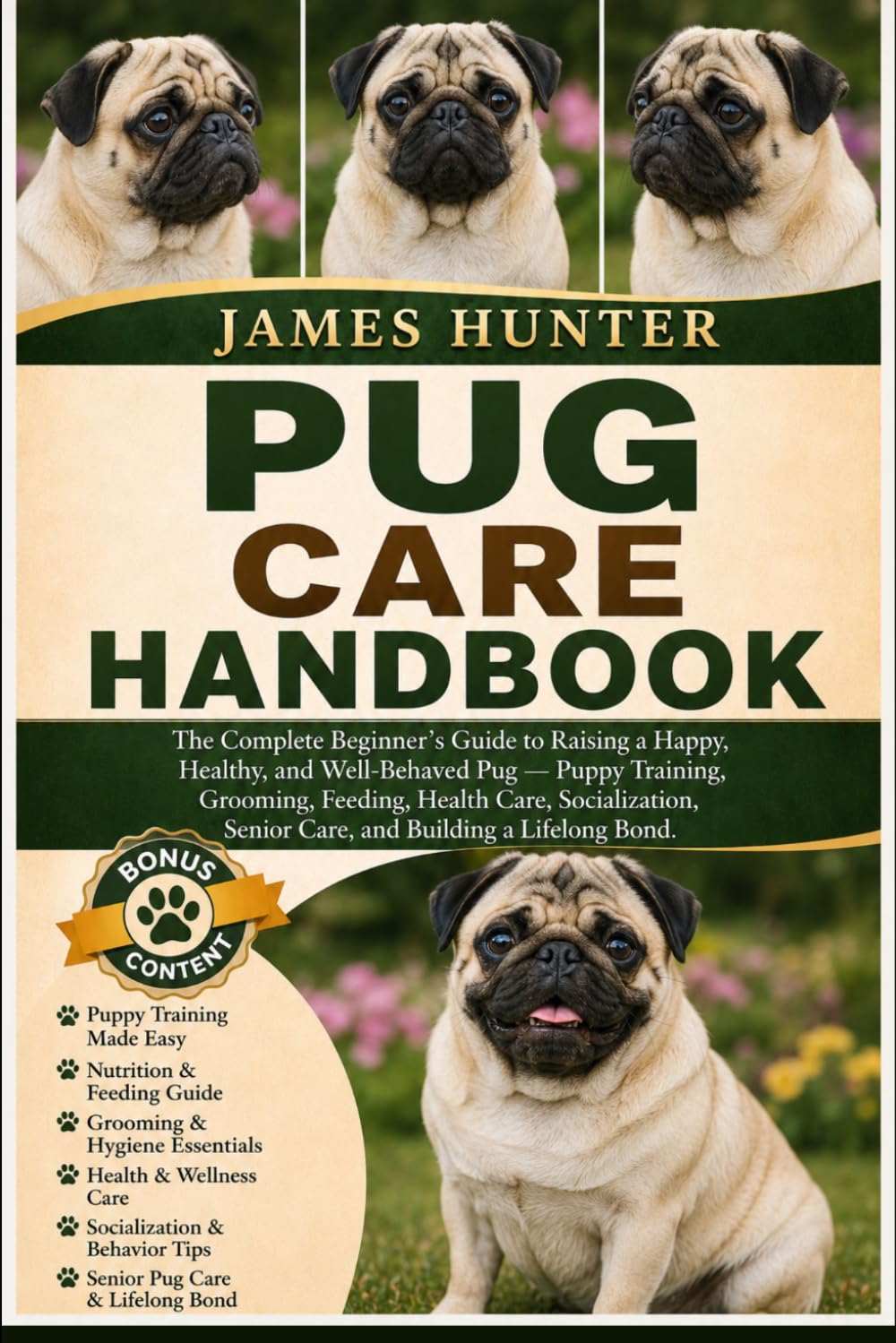 PUG CARE HANDBOOK: The Complete Beginner’s Guide to Raising a Happy, Healthy, and Well-Behaved Pug — Puppy Training, Grooming, Feeding, Health Care, ... Senior Care, and Building a Lifelong Bond.