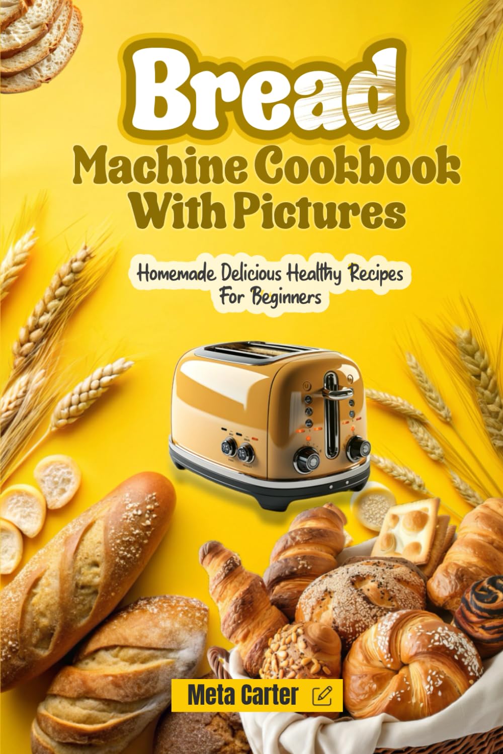 Bread Machine Cookbook With Pictures: Homemade Delicious Healthy Recipes For Beginners