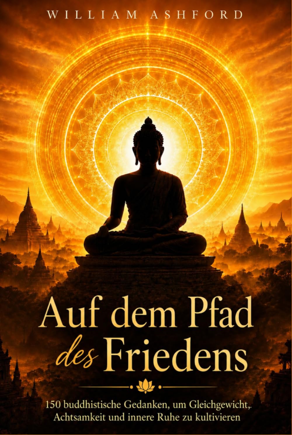 Auf dem Pfad des Friedens: 150 buddhistische Gedanken, um Gleichgewicht, Achtsamkeit und innere Ruhe zu kultivieren (Der achtsame Weg)