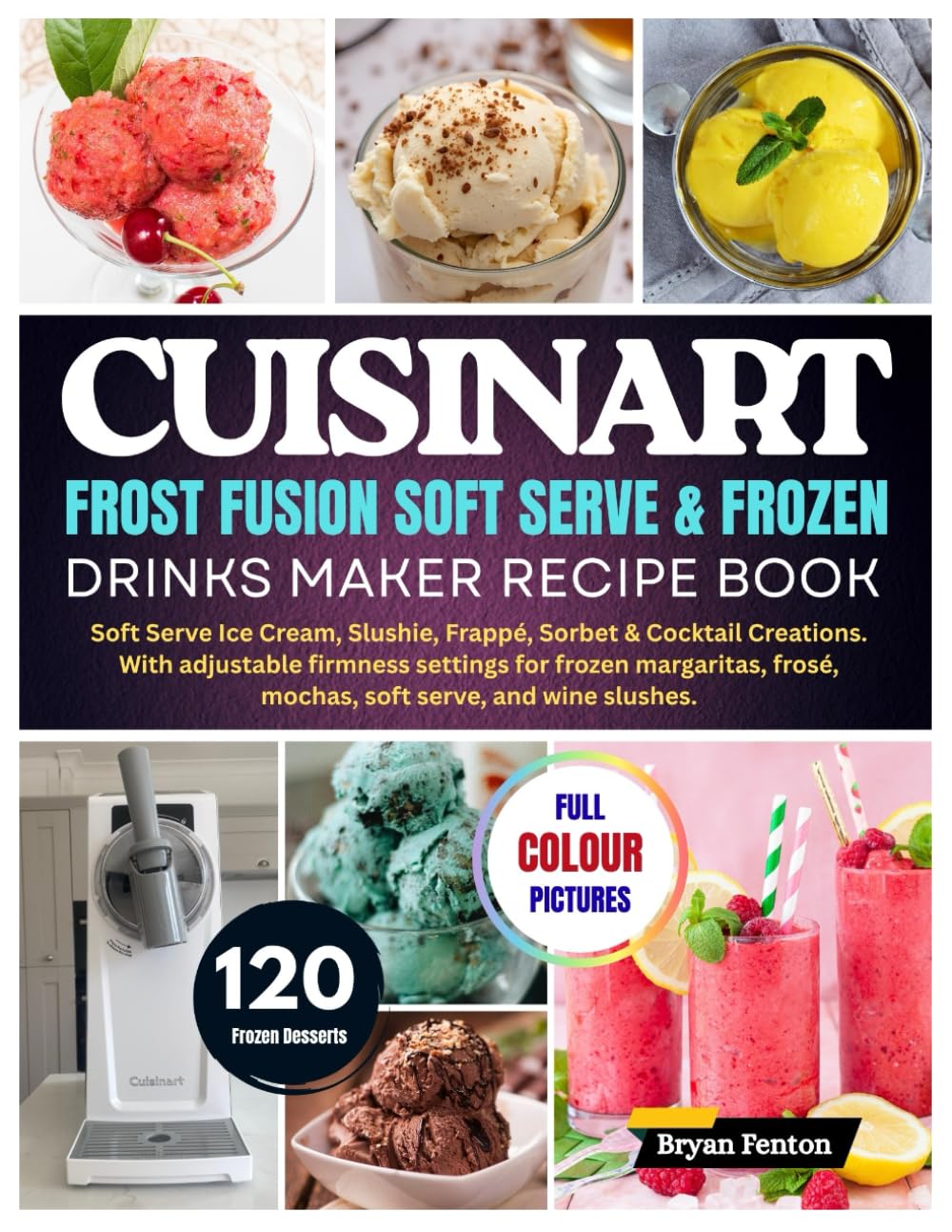 Cuisinart Frost Fusion Soft Serve & Frozen Drinks Maker Recipe Book: 120 Soft Serve Ice Cream, Slushie, Frappé, Sorbet & Cocktail Creations. With ... frosé, mochas, soft serve, and wine slushes.