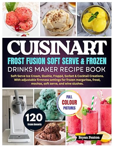 Cuisinart Frost Fusion Soft Serve & Frozen Drinks Maker Recipe Book 120 Soft Serve Ice Cream, Slushie, Frappé, Sorbet & Cocktail Creations. With ...