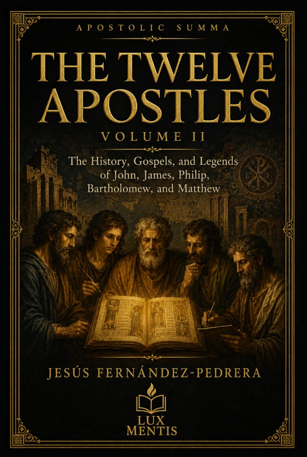 The Twelve Apostles: Volume II: The History, Gospels, and Legends of John, James, Philip, Bartholomew, and Matthew (Apostolic Summa)