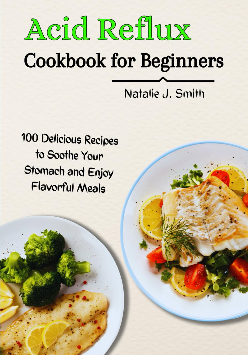 Acid Reflux Cookbook for Beginners: 100 Delicious Recipes to Soothe Your Stomach and Enjoy Flavorful Meals