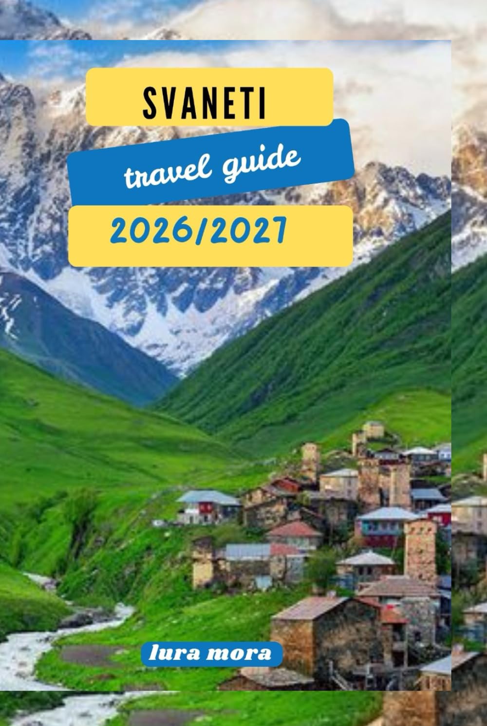 SVANETI TRAVEL GUIDE 2026/2027: “A Practical, Cultural, and Trekking Guide to Georgia’s High Caucasus