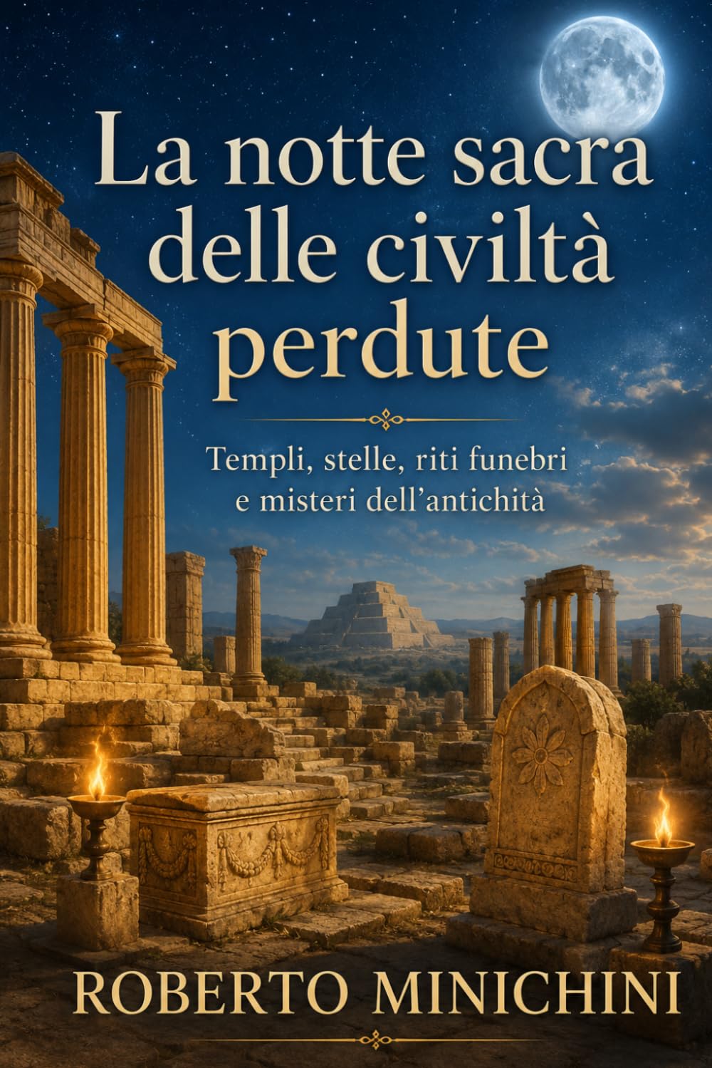 La notte sacra delle civiltà perdute: Templi, stelle, riti funebri e misteri dell’antichità