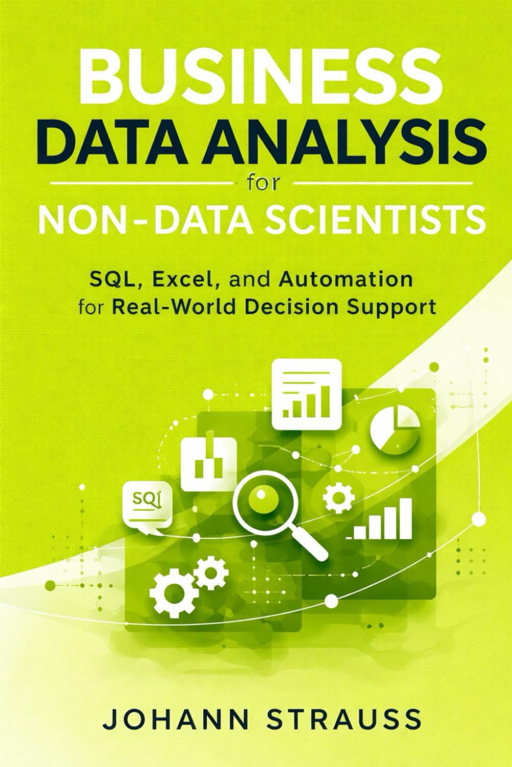 Business Data Analysis for Non-Data Scientists: SQL, Excel, and Automation for Real-World Decision Support