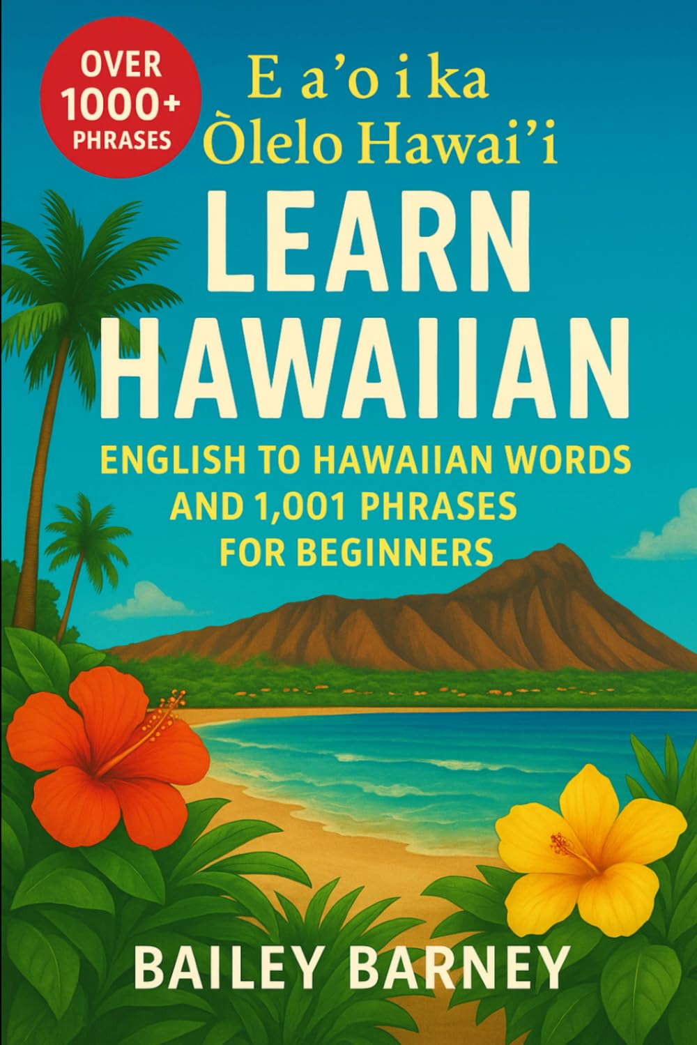 Learn Hawaiian: English to Hawaiian Words and 1,001 Phrases for Beginners. E aʻo i ka ʻŌlelo Hawaiʻi