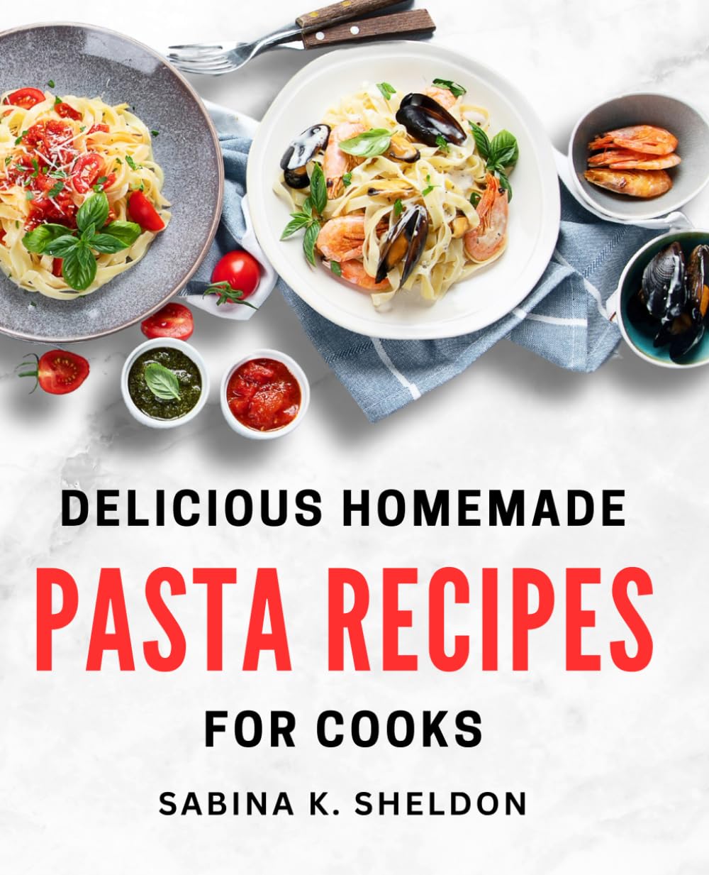 Delicious Homemade Pasta Recipes for Cooks: Easy Pasta Dishes Cooking Guide for Perfect Homemade Meals