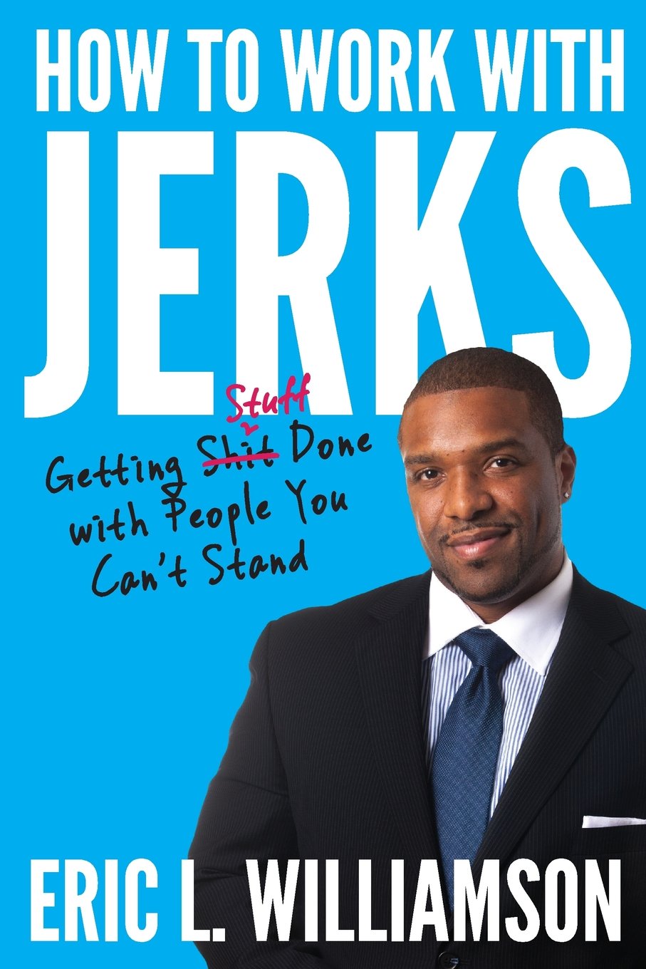How to Work with Jerks: Getting Stuff Done with People You Can't Stand