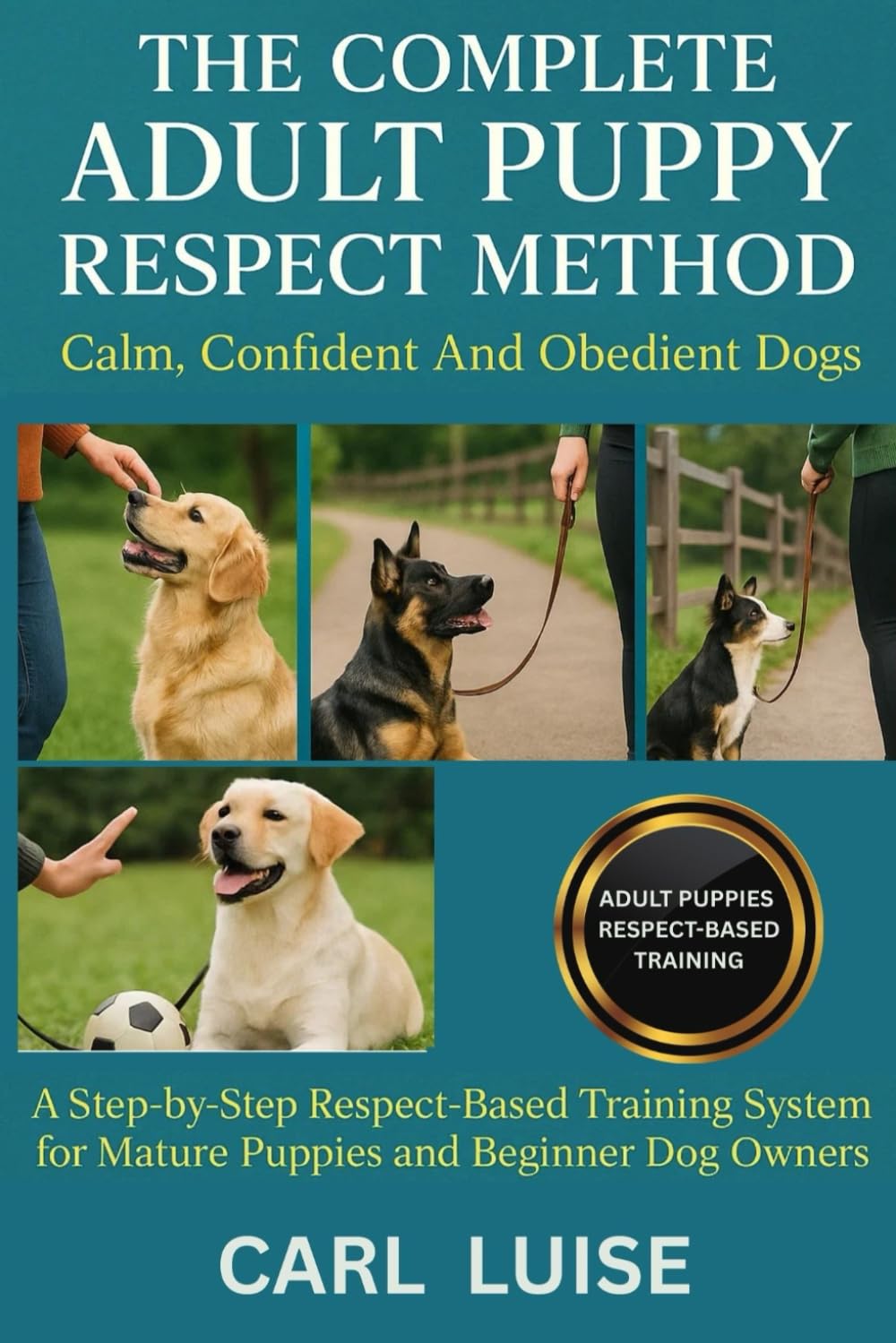 THE COMPLETE ADULT PUPPY RESPECT METHOD: Calm, Confident And Obedient Dogs: A Step-by-Step Respect-Based Training System for Mature Puppies and Beginner Dog Owners