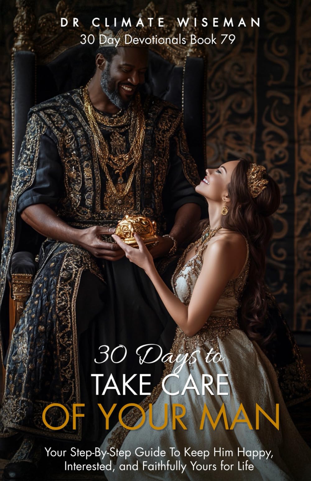 30 Days to Take Care of Your Man: Your Step-By-Step Guide To Keep Him Happy, Interested, and Faithfully Yours for Life (30 Day Devotionals)