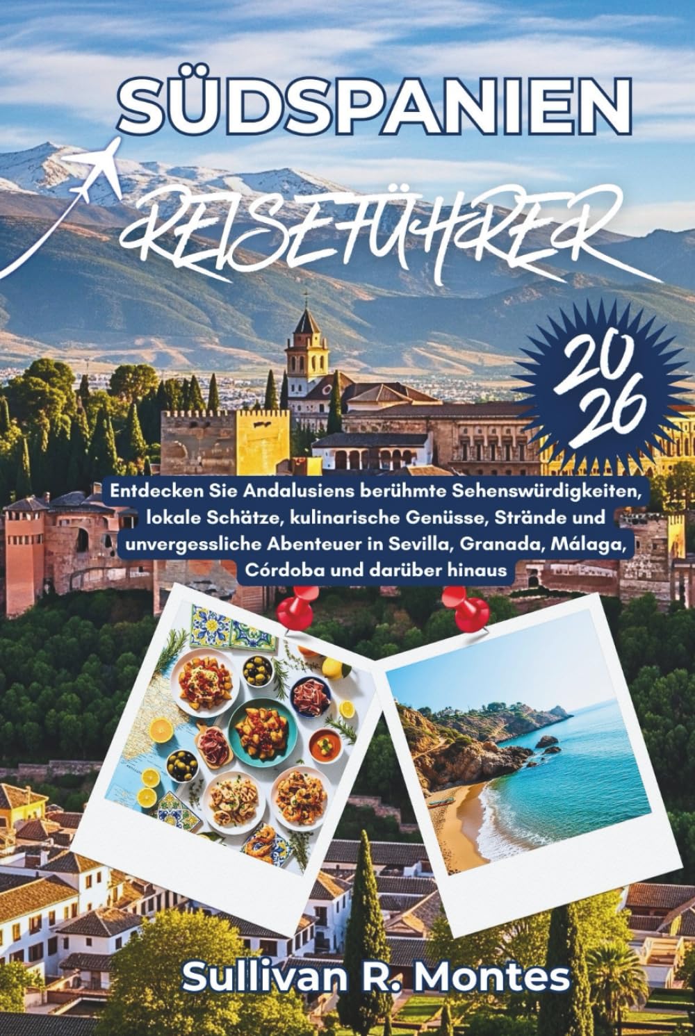 Südspanien Reiseführer 2026: Entdecken Sie Andalusiens berühmte Sehenswürdigkeiten, lokale Schätze, kulinarische Genüsse, Strände und unvergessliche ... Granada, Málaga, Córdoba und darüber hinaus.