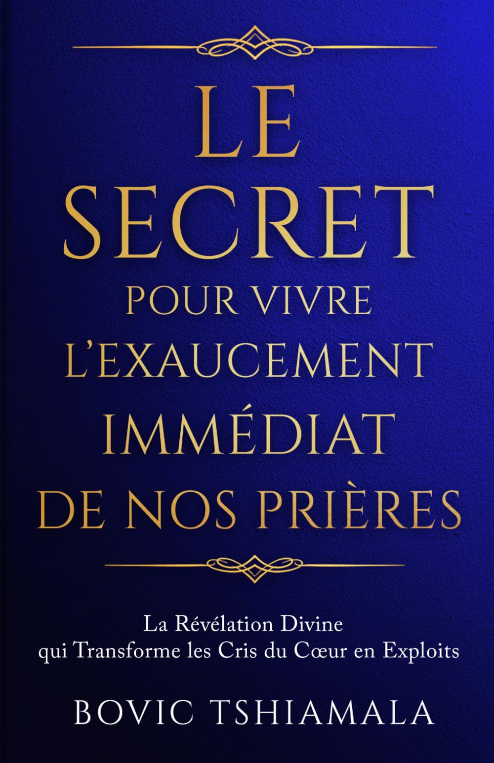 Le Secret pour Vivre l’Exaucement Immédiat de Nos Prières: La révélation divine qui transforme les cris du cœur en exploits