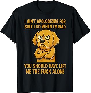Dog I Ain't Apologizing for Shit I Do When I'm Mad You T-Shirt