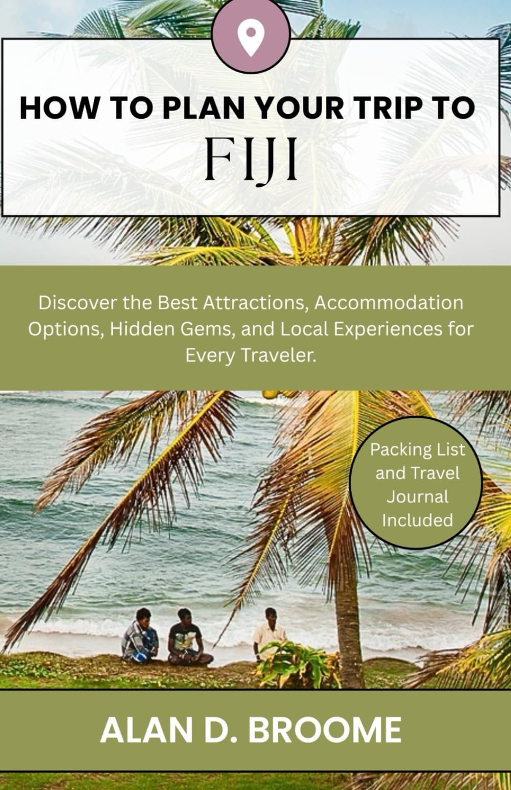 HOW TO PLAN YOUR TRIP TO FIJI: Discover the Best Attractions, Accommodation Options, Hidden Gems, and Local Experiences for Every Traveler.