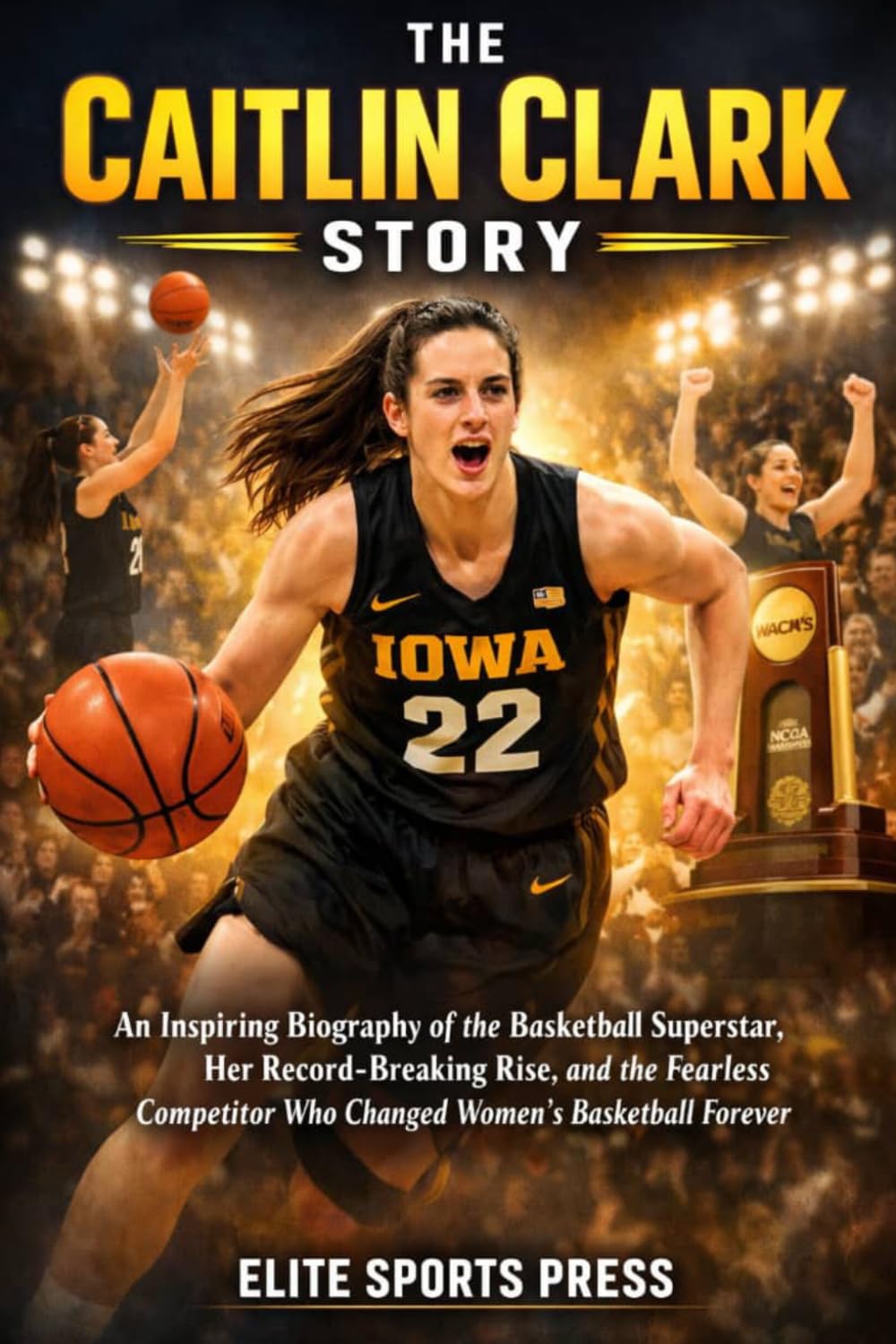 The Caitlin Clark Story: An Inspiring Biography of the Basketball Superstar, Her Record-Breaking Rise, and the Fearless Competitor Who Changed Women’s Basketball Forever