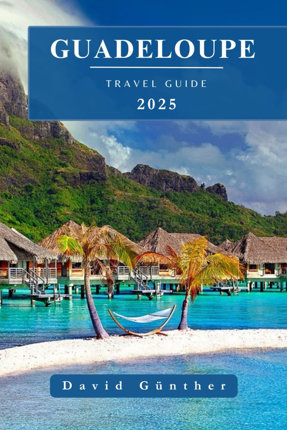 GUADELOUPE TRAVEL GUIDE: Essential Information and Tips to Prepare for Your Trip: Everything You Should Know Before You Go (Across Global Travel Guide Series)