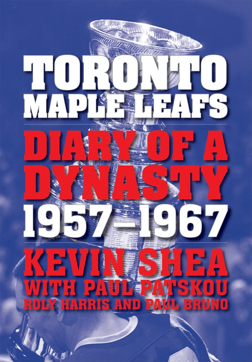 Toronto Maple Leafs: Diary of a Dynasty, 1957--1967 [Paperback] Shea, Kevin; Patskou, Paul; Harris, Roly and Bruno, Paul