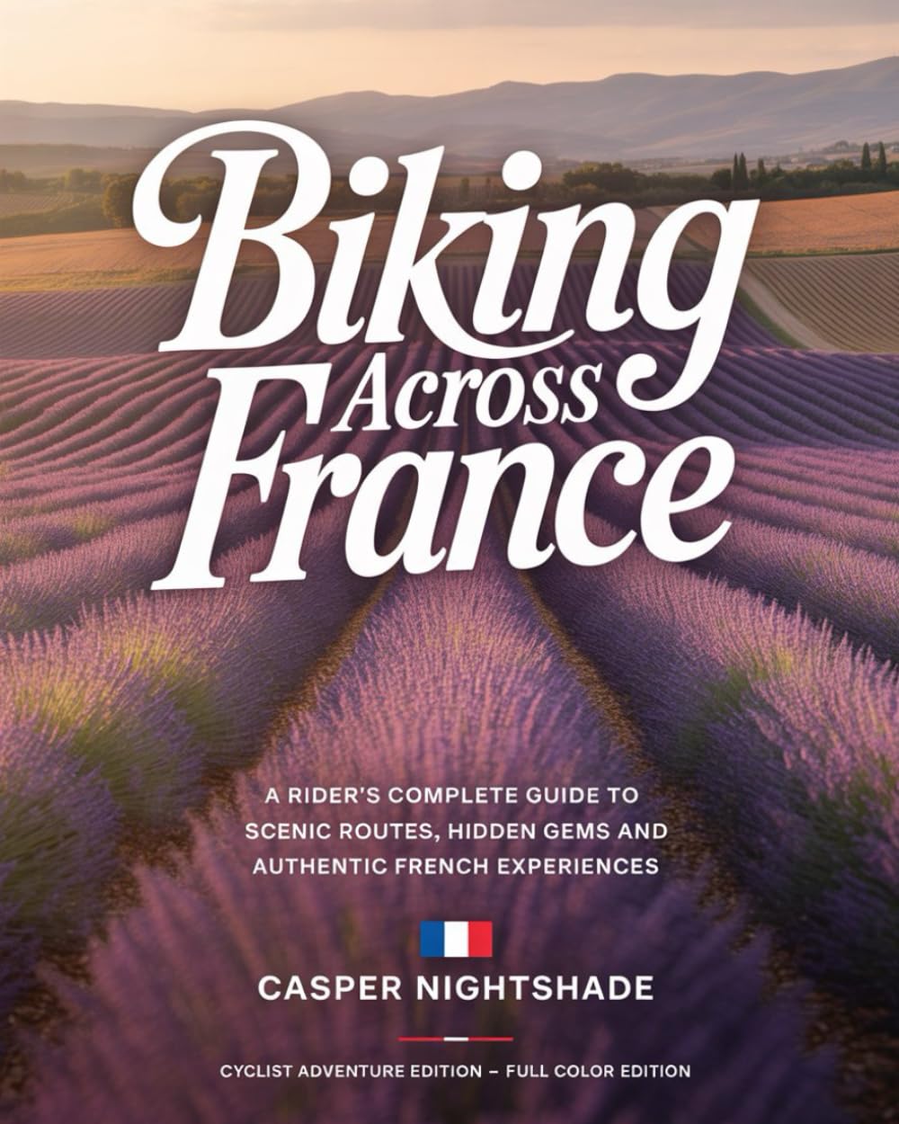 BIKING ACROSS FRANCE: A RIDER’S COMPLETE GUIDE TO SCENIC ROUTES, HIDDEN GEMS AND AUTHENTIC FRENCH EXPERIENCES