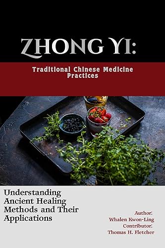 Zhong Yi: Traditional Chinese Medicine Practices: Understanding Ancient Healing Methods and Their Applications (Mastering the Art of Martial Techniques: ... Forms of Self-Defense and Combat Book 12)
