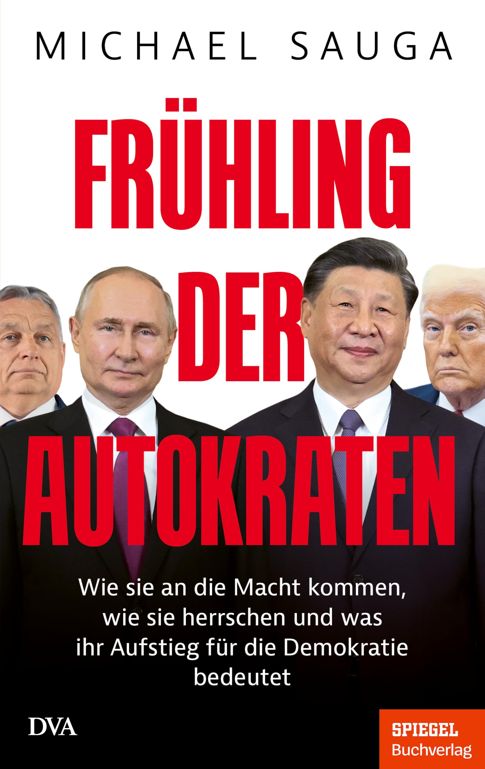 Frühling der Autokraten: Wie sie an die Macht kommen, wie sie herrschen und was ihr Aufstieg für die Demokratie bedeutet - Ein SPIEGEL-Buch
