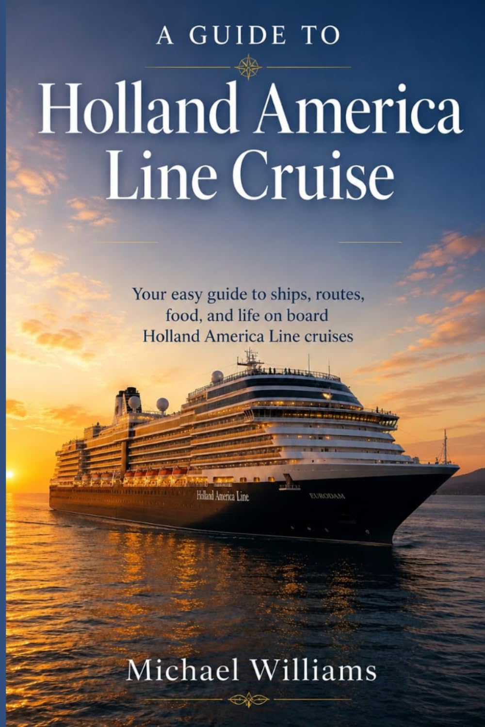 A Guide to Holland America Line Cruise: Your easy guide to ships, routes, food, and life on board Holland America Line cruises