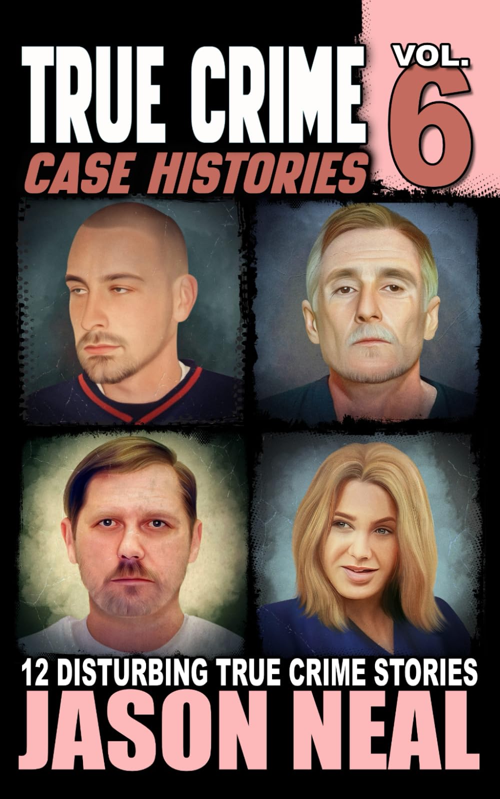 True Crime Case Histories - Volume 6: 12 Disturbing True Crime Stories (True Crime Collection)
