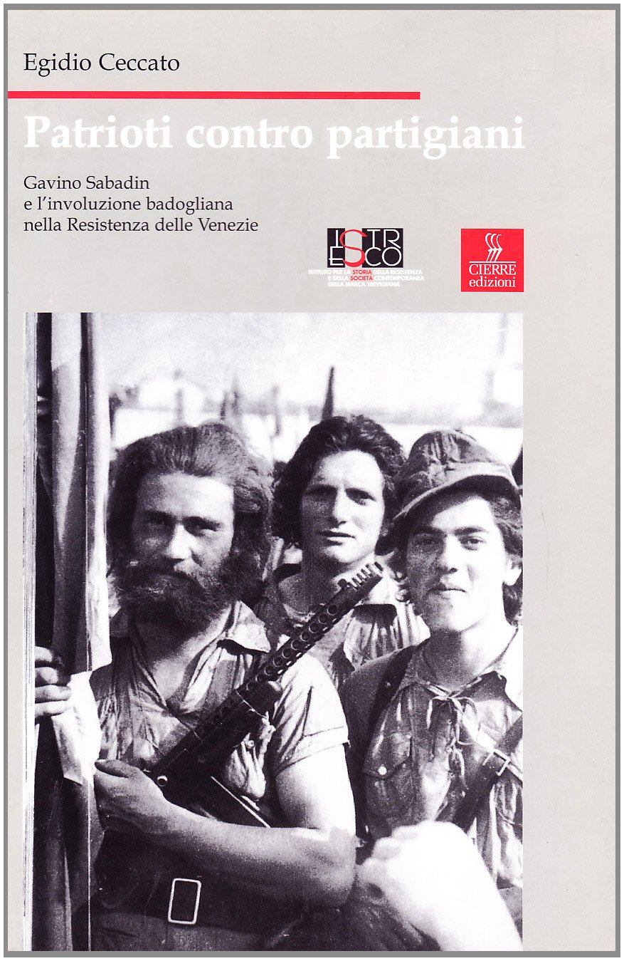 Patrioti Contro Partigiani. Gavino Sabadin E L'involuzione Badogliana Nella Resistenza Delle Venezie - 4